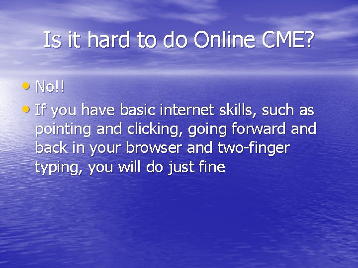 Is it hard to do Online CME? • No!! • If you have basic