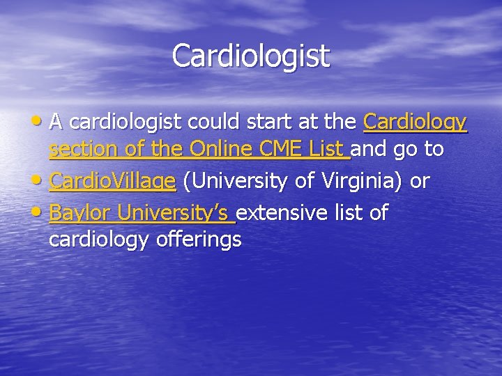 Cardiologist • A cardiologist could start at the Cardiology section of the Online CME