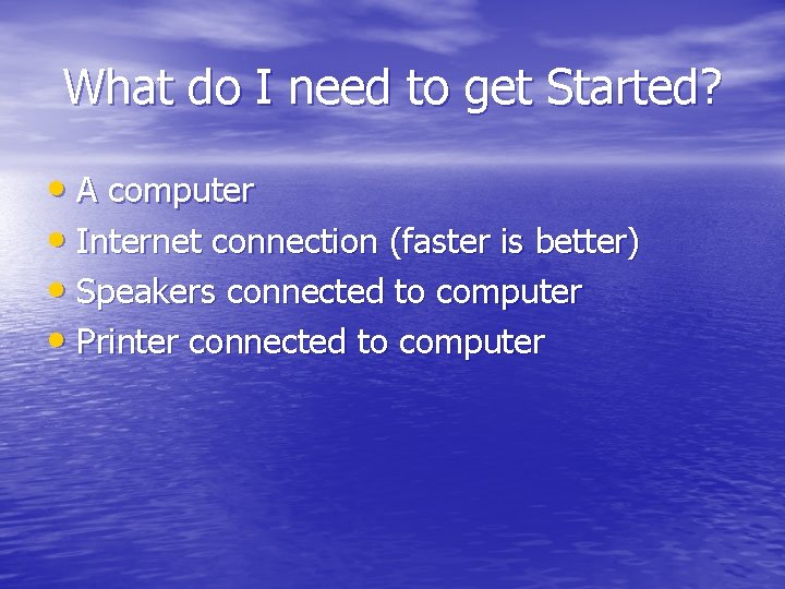 What do I need to get Started? • A computer • Internet connection (faster