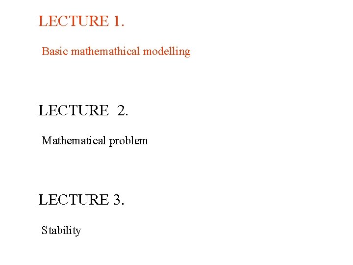 LECTURE 1. Basic mathemathical modelling LECTURE 2. Mathematical problem LECTURE 3. Stability 
