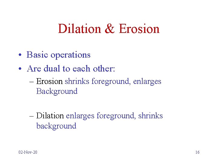 Dilation & Erosion • Basic operations • Are dual to each other: – Erosion