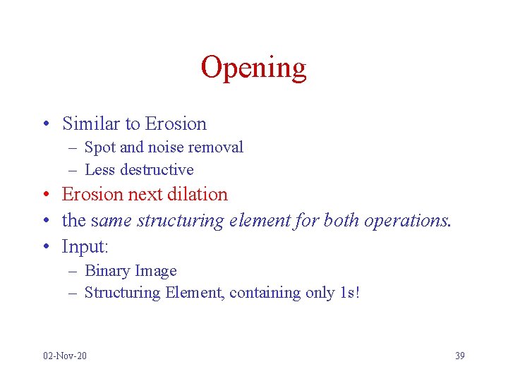 Opening • Similar to Erosion – Spot and noise removal – Less destructive •