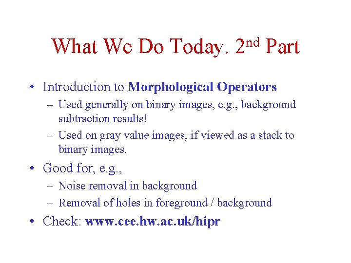 What We Do Today. nd 2 Part • Introduction to Morphological Operators – Used