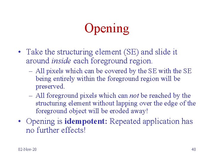 Opening • Take the structuring element (SE) and slide it around inside each foreground