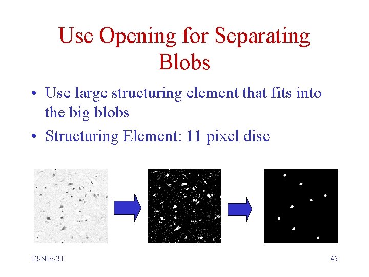 Use Opening for Separating Blobs • Use large structuring element that fits into the