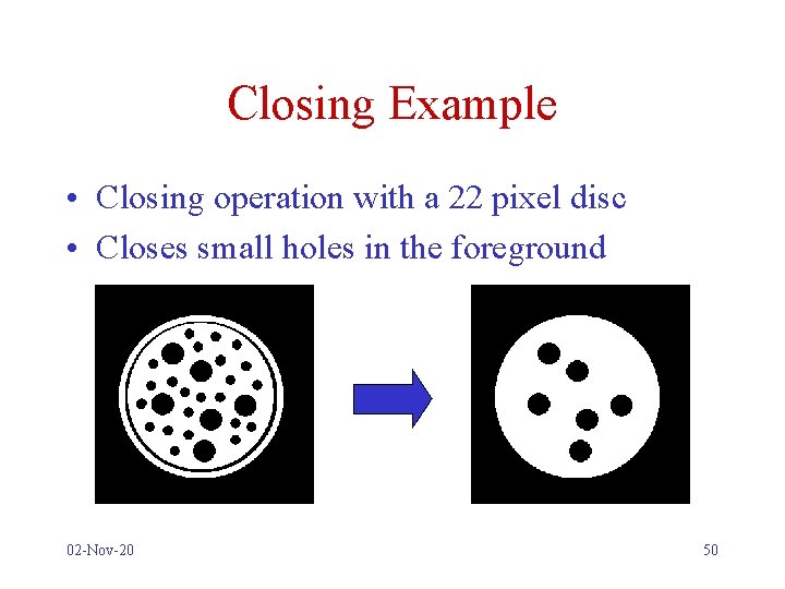 Closing Example • Closing operation with a 22 pixel disc • Closes small holes