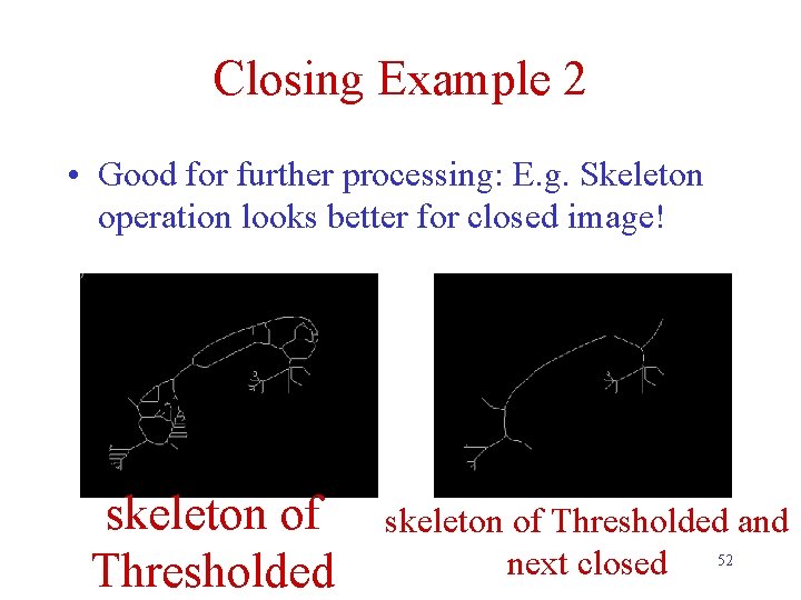 Closing Example 2 • Good for further processing: E. g. Skeleton operation looks better