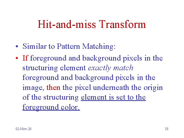 Hit-and-miss Transform • Similar to Pattern Matching: • If foreground and background pixels in