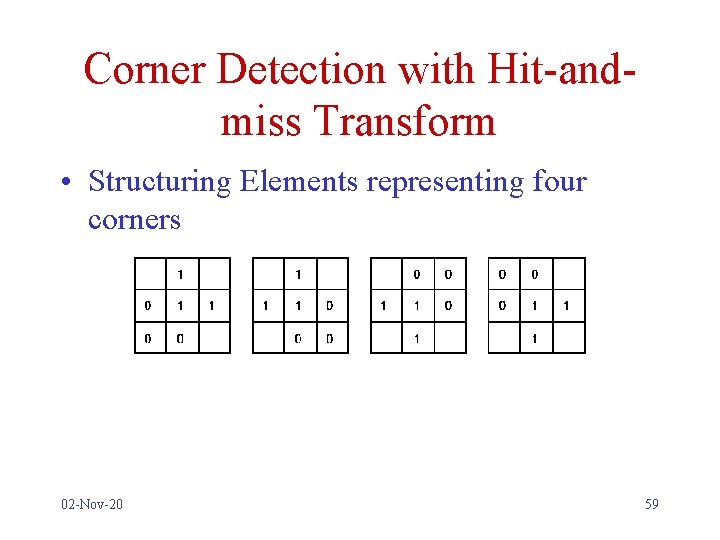 Corner Detection with Hit-andmiss Transform • Structuring Elements representing four corners 02 -Nov-20 59