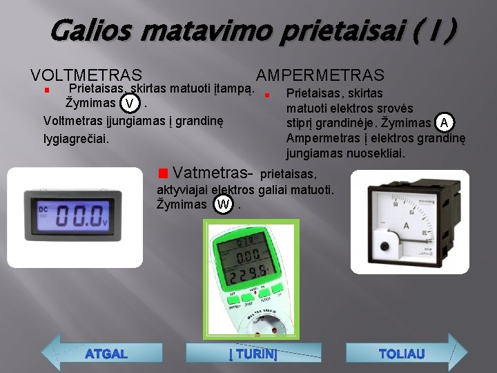 Galios matavimo prietaisai ( I ) VOLTMETRAS AMPERMETRAS Prietaisas, skirtas matuoti įtampą. Žymimas .