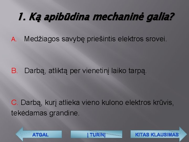 1. Ką apibūdina mechaninė galia? A. Medžiagos savybę priešintis elektros srovei. B. Darbą, atliktą