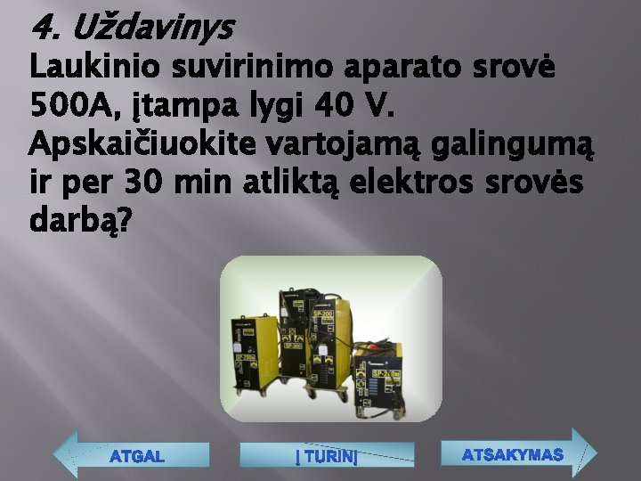 4. Uždavinys Laukinio suvirinimo aparato srovė 500 A, įtampa lygi 40 V. Apskaičiuokite vartojamą