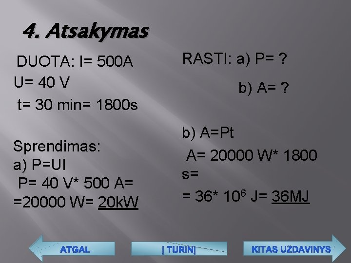 4. Atsakymas DUOTA: I= 500 A U= 40 V t= 30 min= 1800 s
