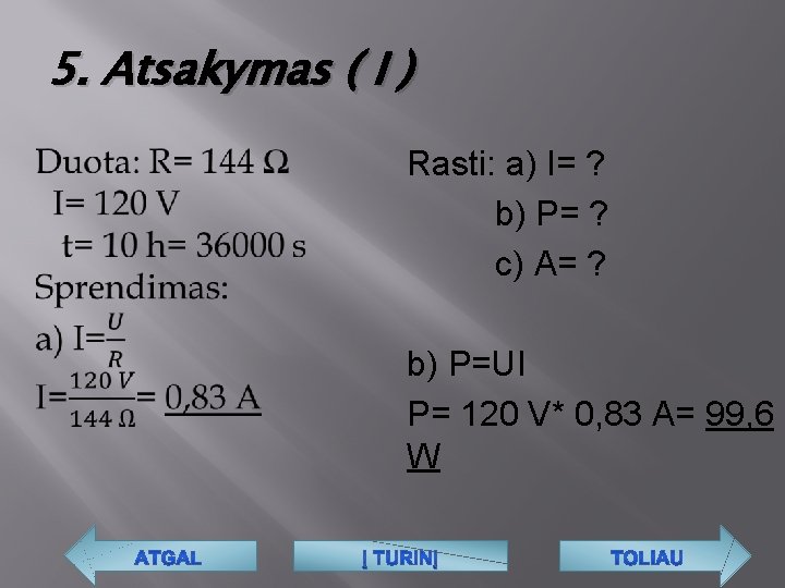 5. Atsakymas ( I ) Rasti: a) I= ? b) P= ? c) A=