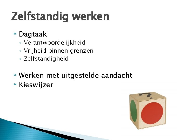 Zelfstandig werken Dagtaak ◦ Verantwoordelijkheid ◦ Vrijheid binnen grenzen ◦ Zelfstandigheid Werken met uitgestelde