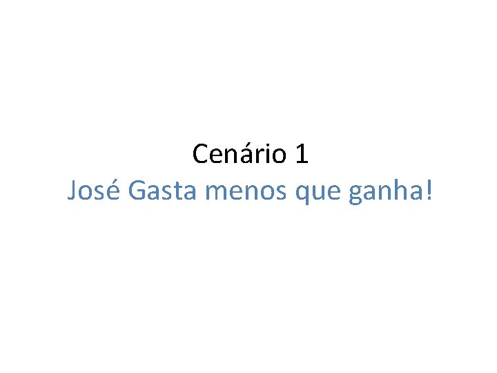 Cenário 1 José Gasta menos que ganha! 