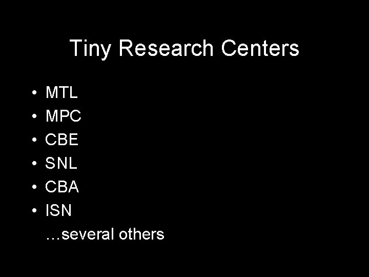 Tiny Research Centers • • • MTL MPC CBE SNL CBA ISN …several others