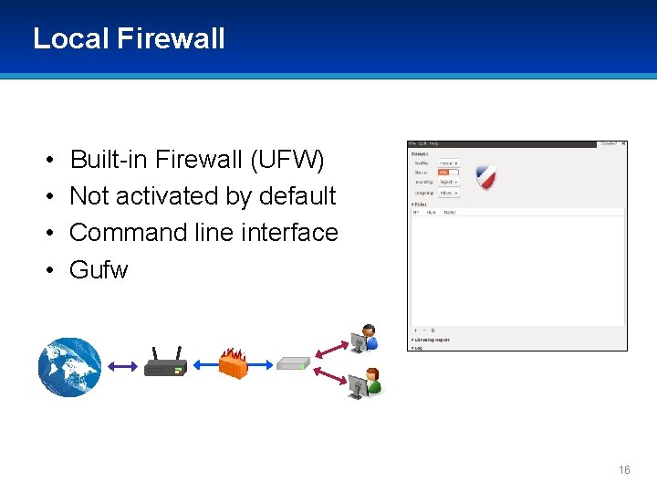 Local Firewall • • Built-in Firewall (UFW) Not activated by default Command line interface Local Firewall • • Built-in Firewall (UFW) Not activated by default Command line interface