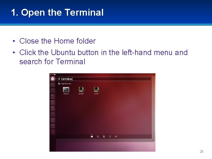 1. Open the Terminal • Close the Home folder • Click the Ubuntu button