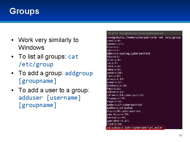 Groups • Work very similarly to Windows • To list all groups: cat /etc/group