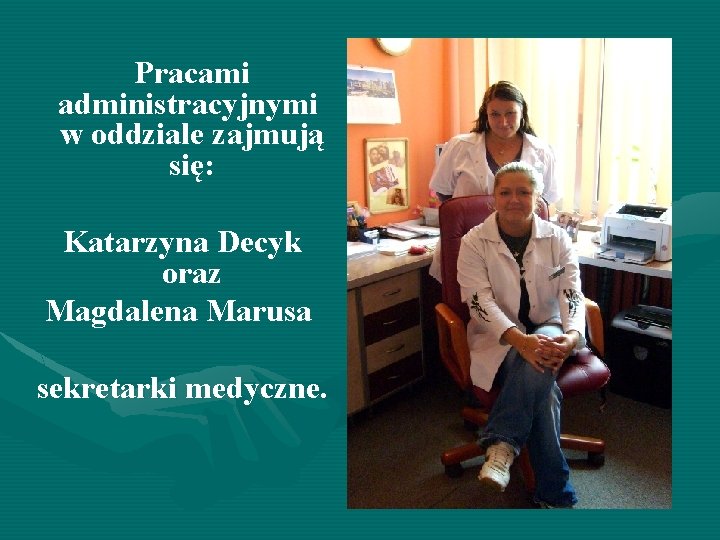 Pracami administracyjnymi w oddziale zajmują się: Katarzyna Decyk oraz Magdalena Marusa sekretarki medyczne. 