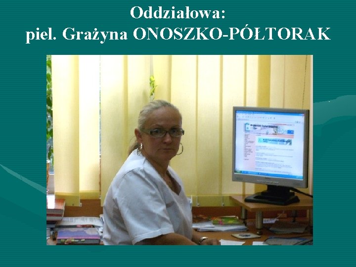 Oddziałowa: piel. Grażyna ONOSZKO-PÓŁTORAK 