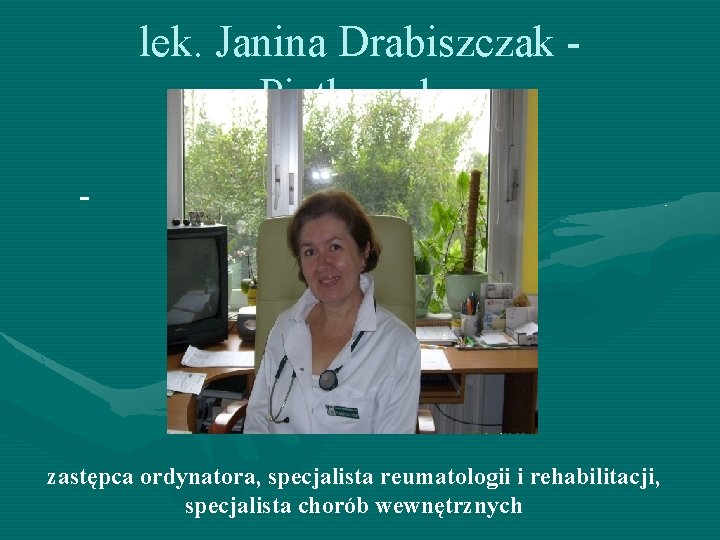 lek. Janina Drabiszczak - Piątkowska - zastępca ordynatora, specjalista reumatologii i rehabilitacji, specjalista chorób