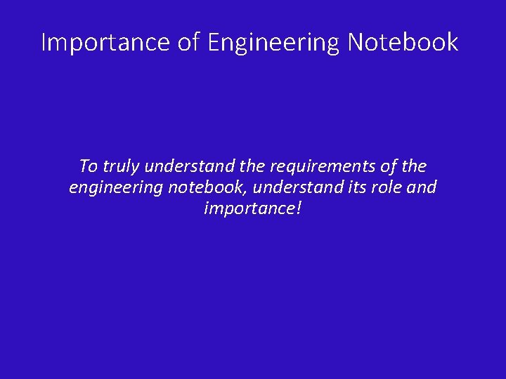Importance of Engineering Notebook To truly understand the requirements of the engineering notebook, understand