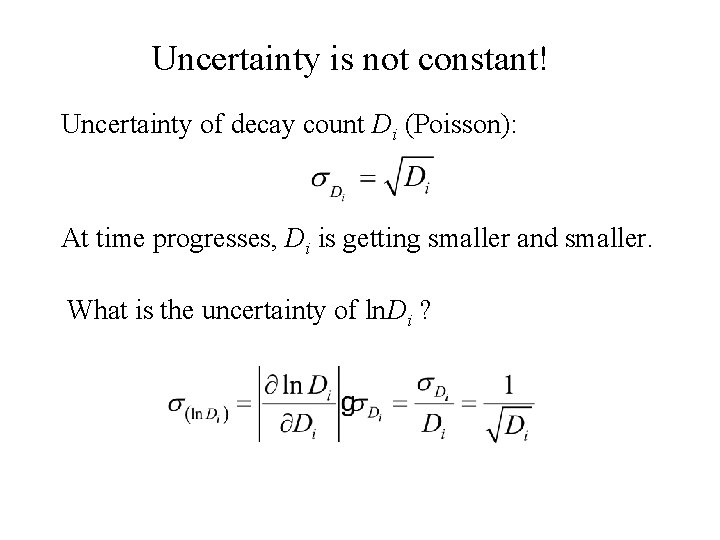 Uncertainty is not constant! Uncertainty of decay count Di (Poisson): At time progresses, Di