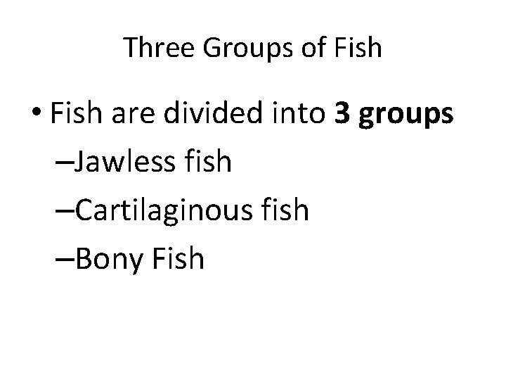 Three Groups of Fish • Fish are divided into 3 groups –Jawless fish –Cartilaginous