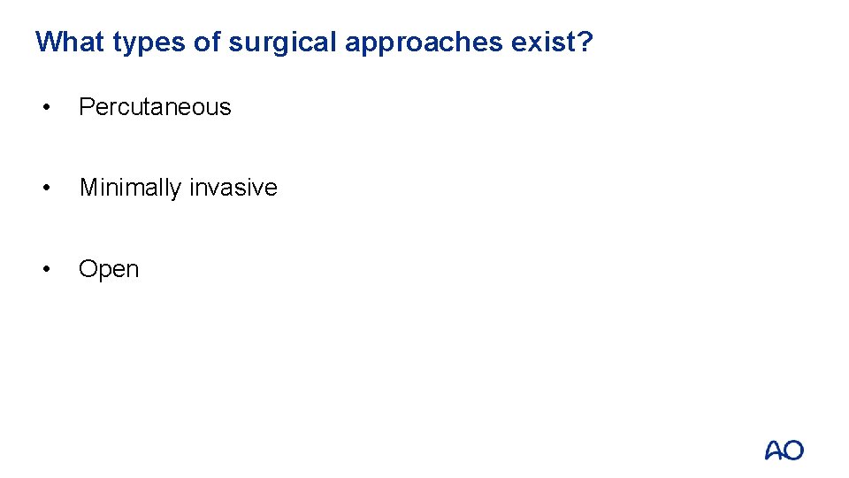 What types of surgical approaches exist? • Percutaneous • Minimally invasive • Open 