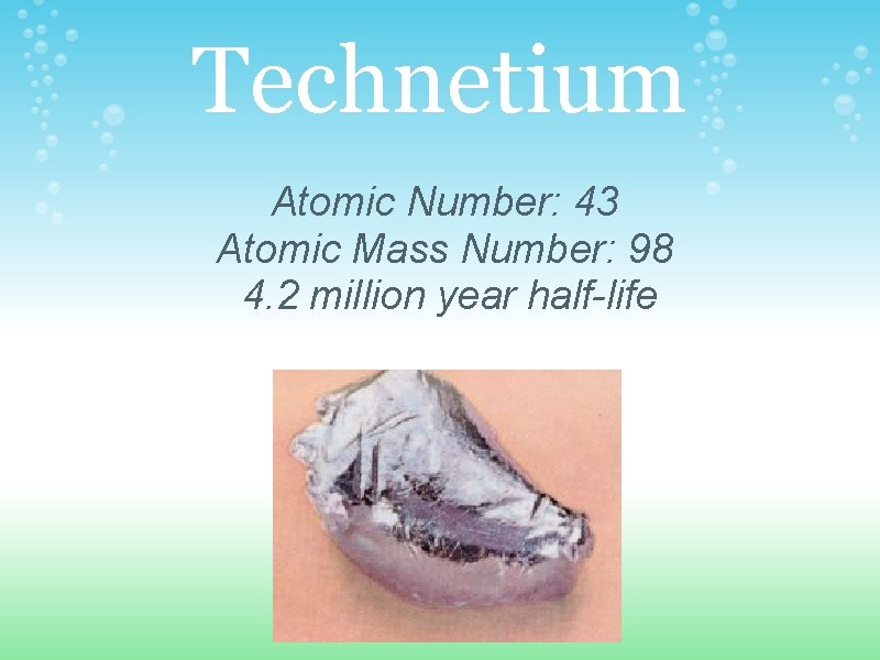 Technetium Atomic Number: 43 Atomic Mass Number: 98 4. 2 million year half-life 