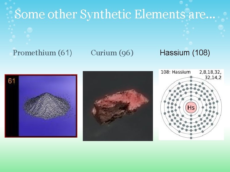 Some other Synthetic Elements are. . . Promethium (61) Curium (96) Hassium (108) 