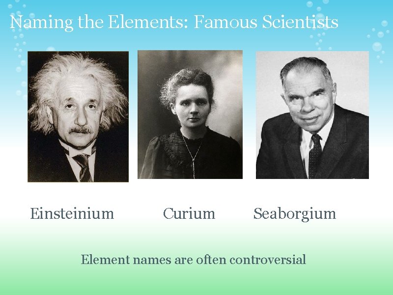 Naming the Elements: Famous Scientists Einsteinium Curium Seaborgium Element names are often controversial 