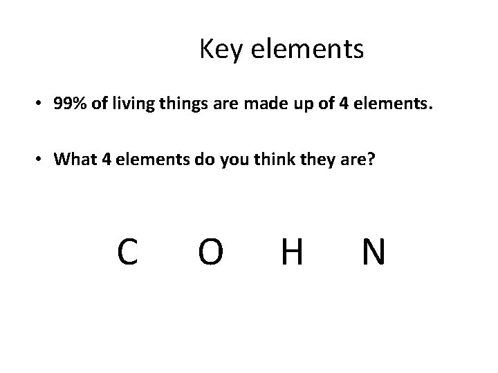 Key elements • 99% of living things are made up of 4 elements. •