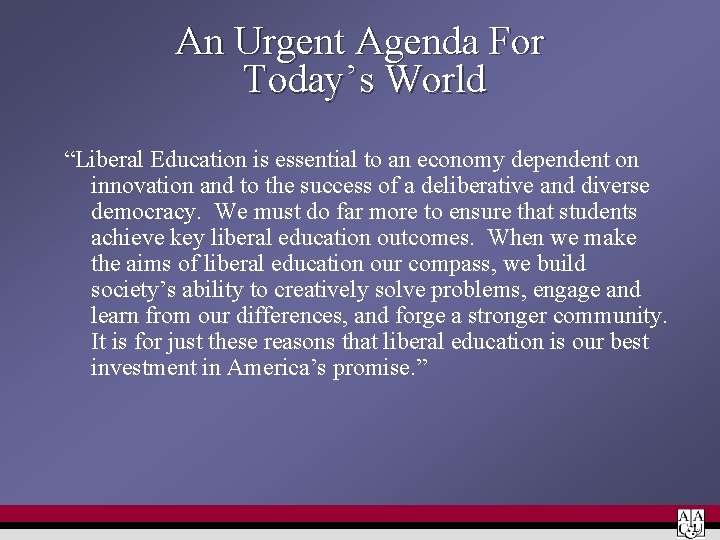 An Urgent Agenda For Today’s World “Liberal Education is essential to an economy dependent