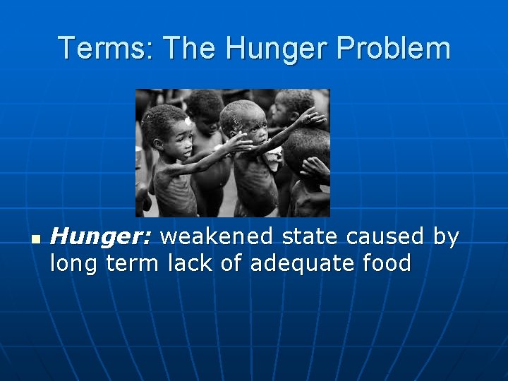 Terms: The Hunger Problem n Hunger: weakened state caused by long term lack of