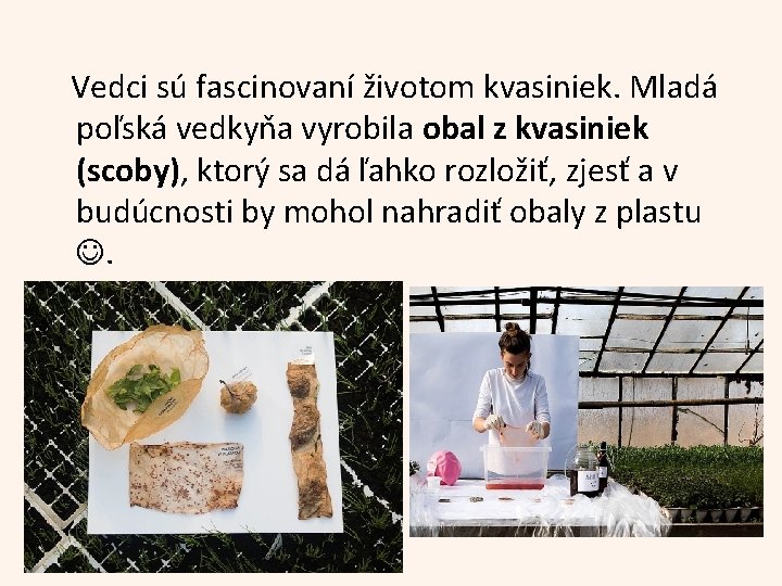 Vedci sú fascinovaní životom kvasiniek. Mladá poľská vedkyňa vyrobila obal z kvasiniek (scoby), ktorý