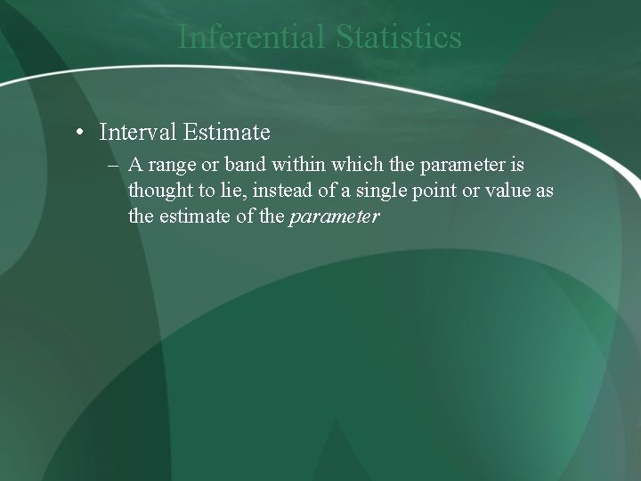 Inferential Statistics • Interval Estimate – A range or band within which the parameter