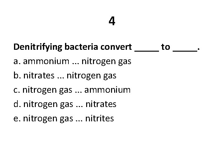 4 Denitrifying bacteria convert _____ to _____. a. ammonium. . . nitrogen gas b.