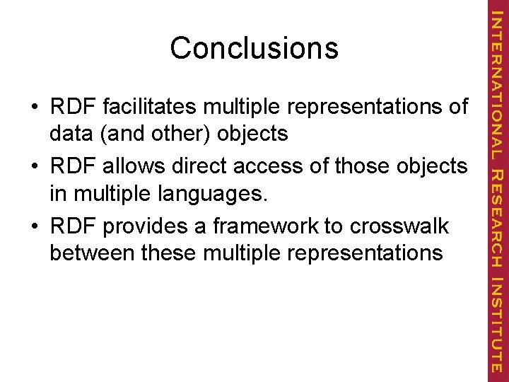 Conclusions • RDF facilitates multiple representations of data (and other) objects • RDF allows