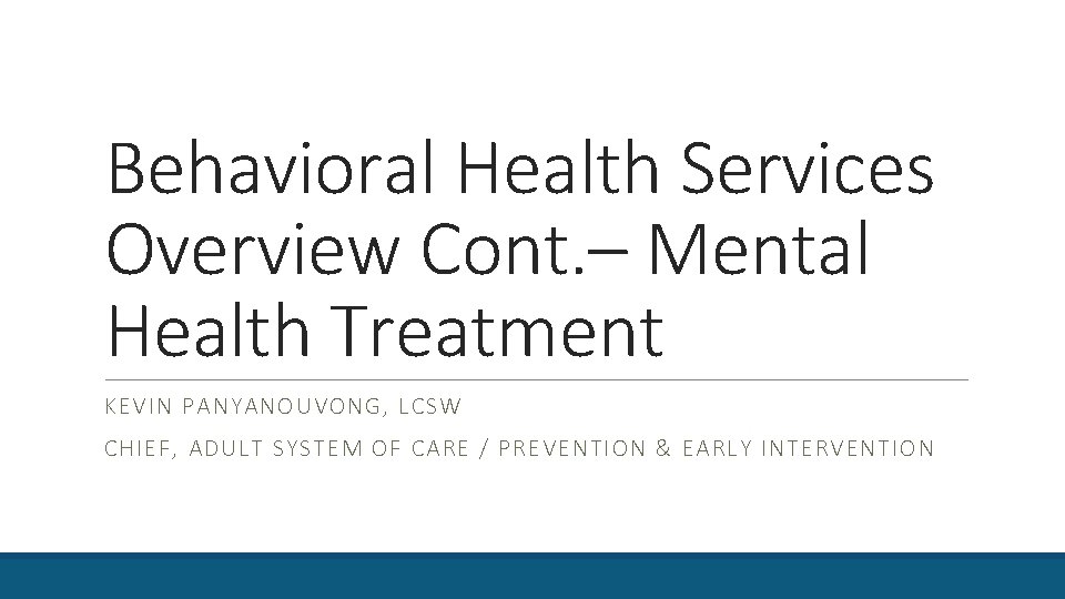 Behavioral Health Services Overview Cont. – Mental Health Treatment KEVIN PANYANOUVONG, LCSW CHIEF, ADULT