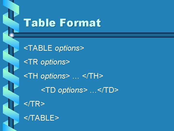 Table Format <TABLE options> <TR options> <TH options> … </TH> <TD options> …</TD> </TR>