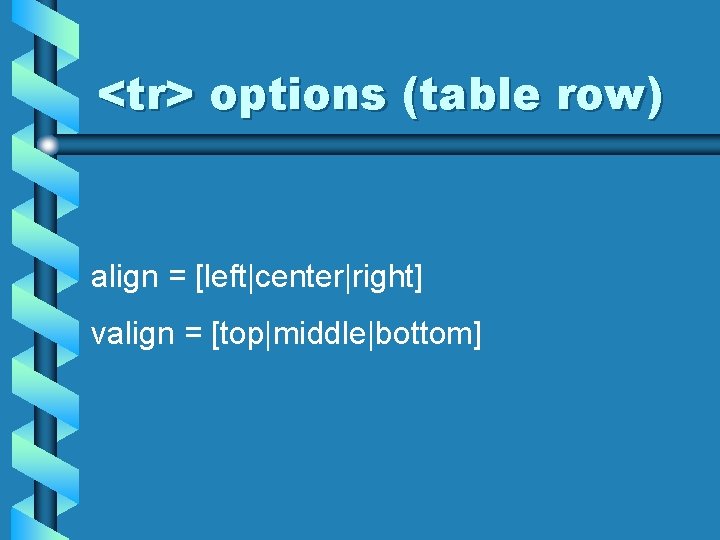 <tr> options (table row) align = [left|center|right] valign = [top|middle|bottom] 