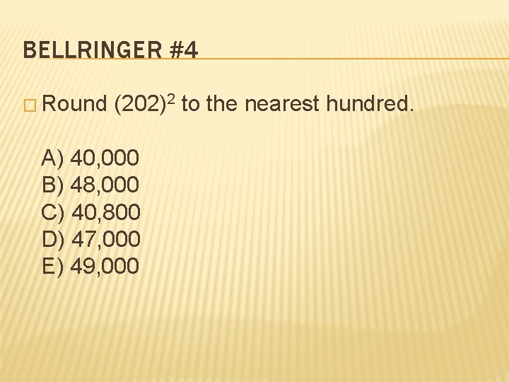 BELLRINGER #4 � Round (202)2 to the nearest hundred. A) 40, 000 B) 48,