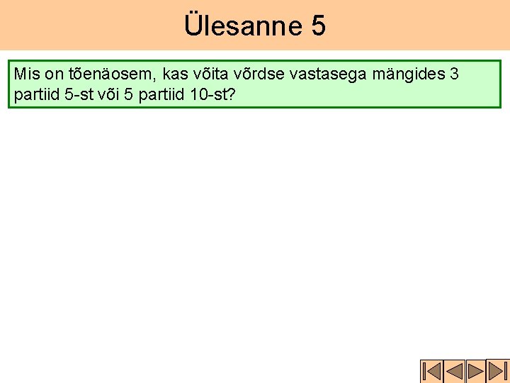 Ülesanne 5 Mis on tõenäosem, kas võita võrdse vastasega mängides 3 partiid 5 -st