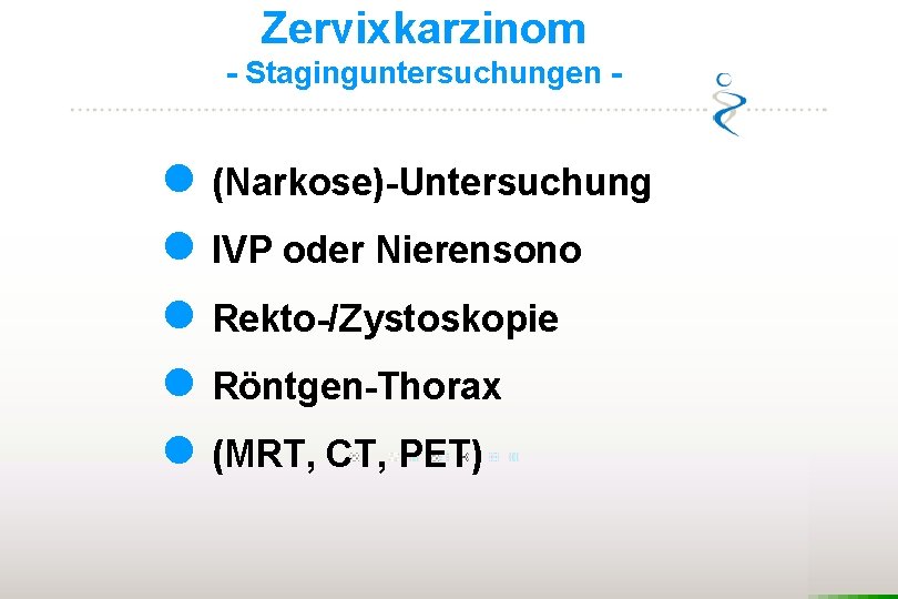 Zervixkarzinom - Staginguntersuchungen - l l l (Narkose)-Untersuchung IVP oder Nierensono Rekto-/Zystoskopie Röntgen-Thorax (MRT,