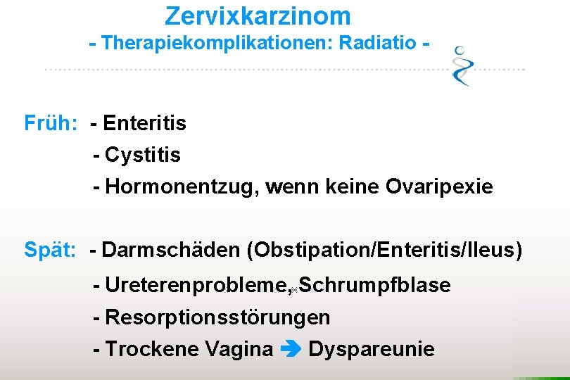 Zervixkarzinom - Therapiekomplikationen: Radiatio - Früh: - Enteritis - Cystitis - Hormonentzug, wenn keine