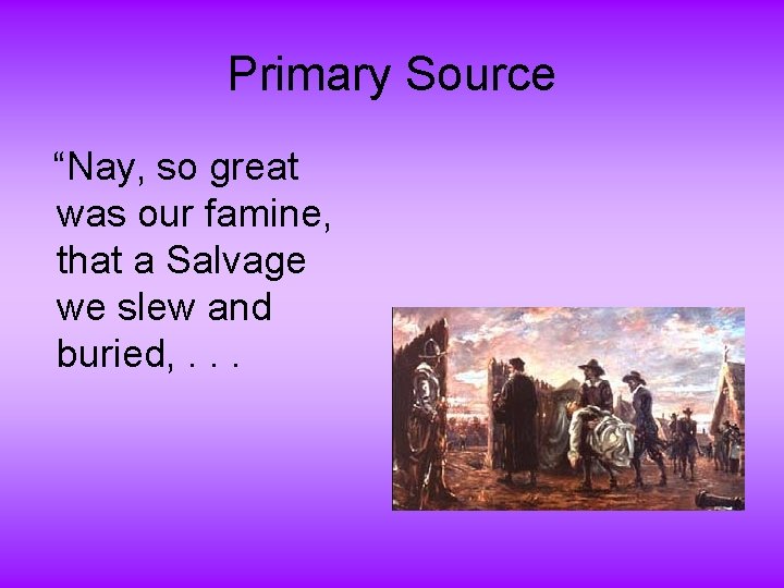 Primary Source “Nay, so great was our famine, that a Salvage we slew and