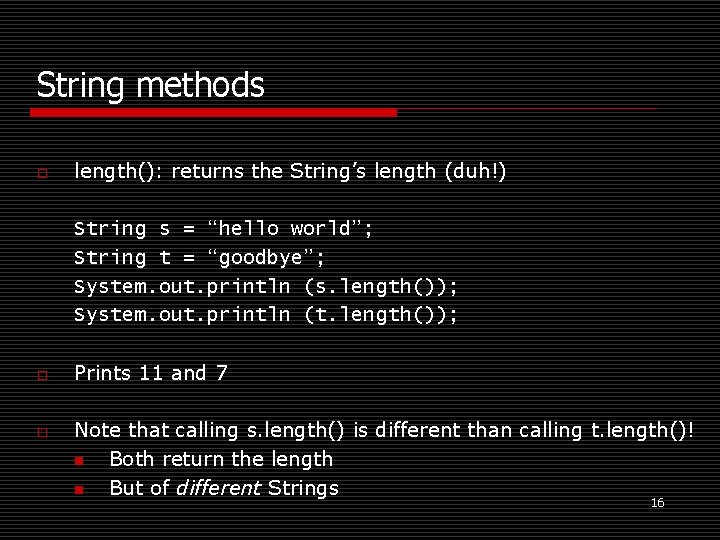 String methods o length(): returns the String’s length (duh!) String s = “hello world”;